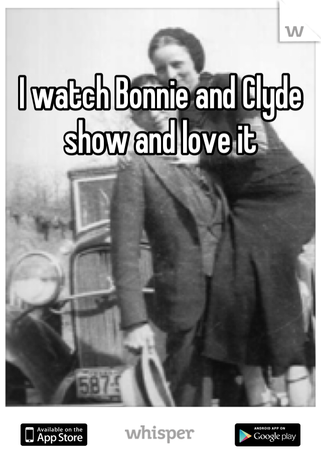 I watch Bonnie and Clyde show and love it