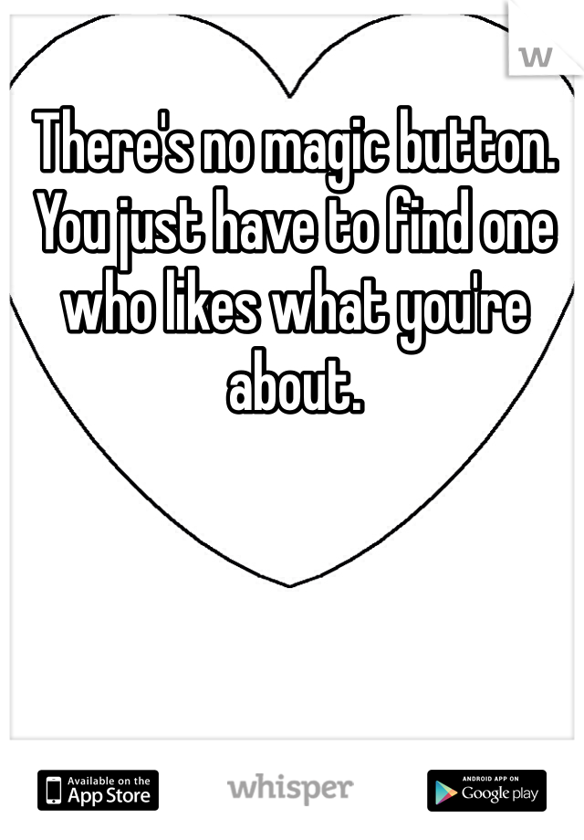 There's no magic button. You just have to find one who likes what you're about. 