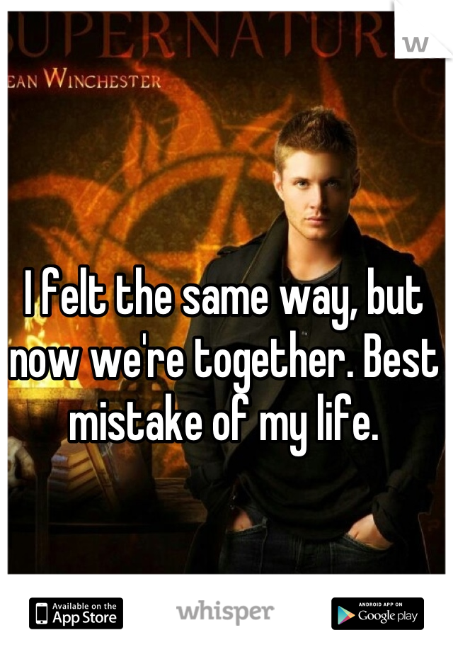 I felt the same way, but now we're together. Best mistake of my life.