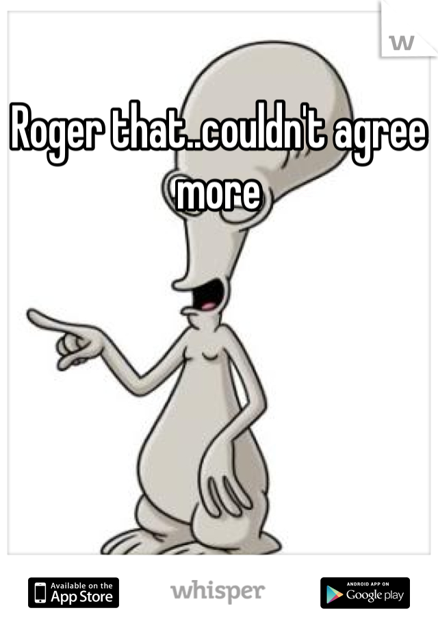 Roger that..couldn't agree more