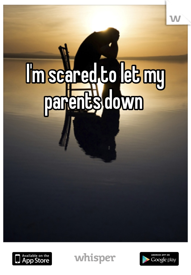 I'm scared to let my parents down 