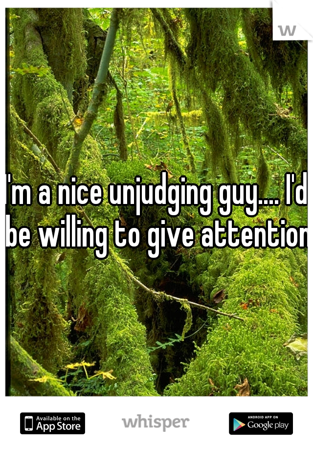 I'm a nice unjudging guy.... I'd be willing to give attention.