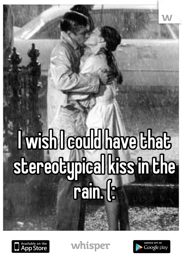 I wish I could have that stereotypical kiss in the rain. (: