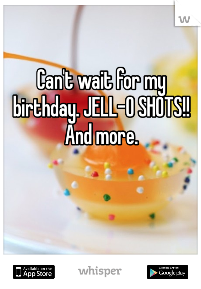 Can't wait for my birthday. JELL-O SHOTS!! And more.  
