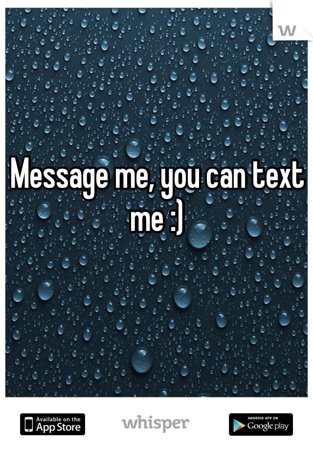 Message me, you can text me :)
