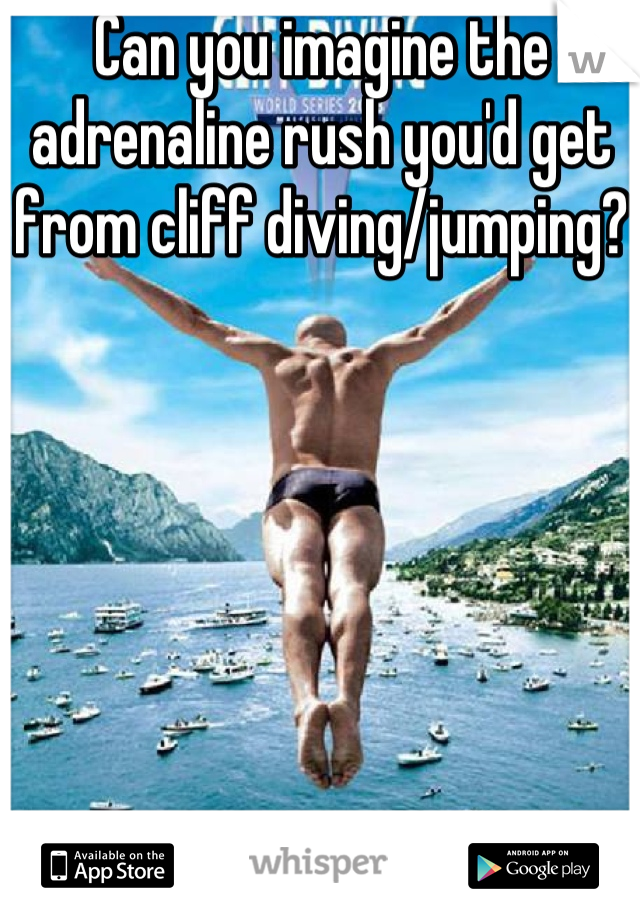 Can you imagine the adrenaline rush you'd get from cliff diving/jumping?
