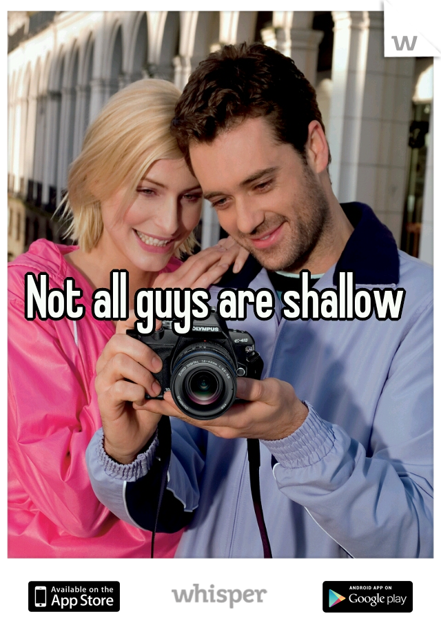 Not all guys are shallow 