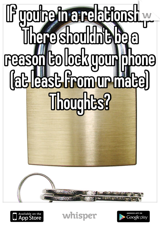 If you're in a relationship. There shouldn't be a reason to lock your phone (at least from ur mate) 
Thoughts?