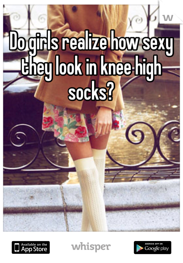 Do girls realize how sexy they look in knee high socks?
