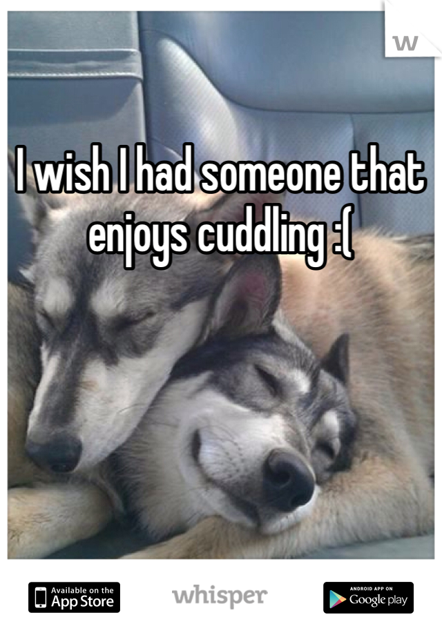 I wish I had someone that enjoys cuddling :( 