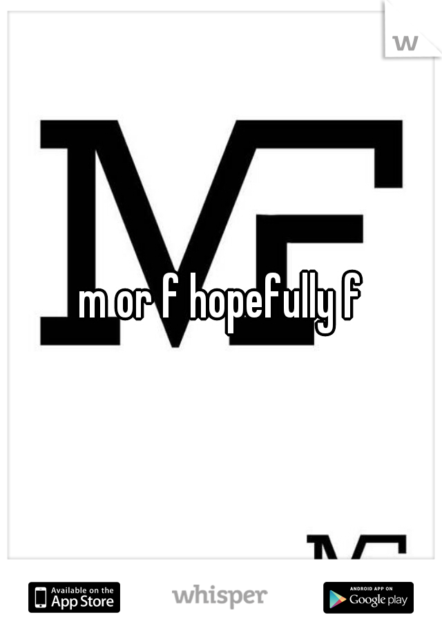 m or f hopefully f