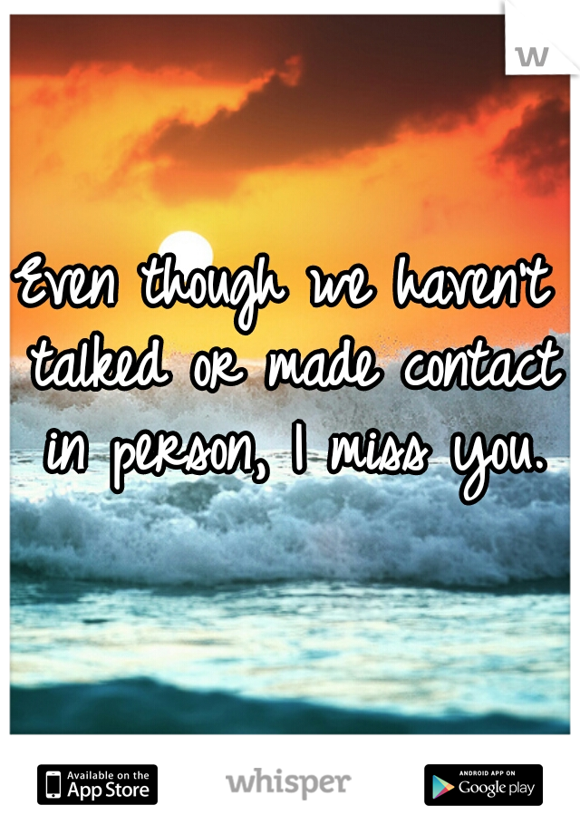 Even though we haven't talked or made contact in person, I miss you.♥
