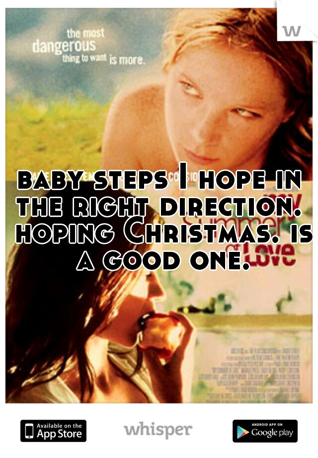 baby steps I hope in the right direction.  hoping Christmas. is a good one.
