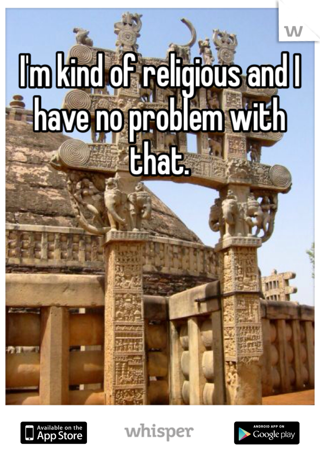 I'm kind of religious and I have no problem with that. 