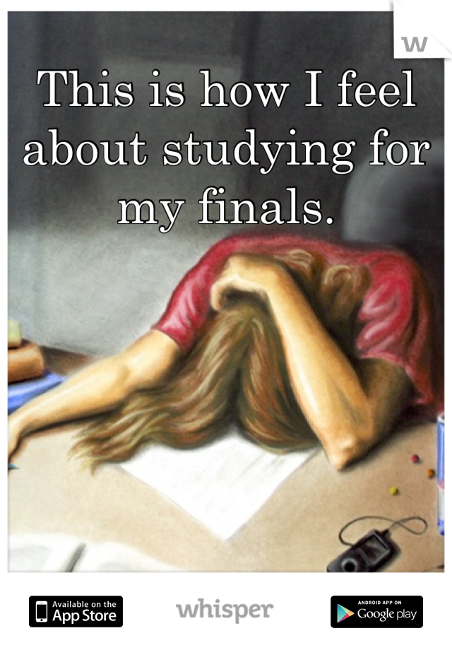 This is how I feel about studying for my finals.