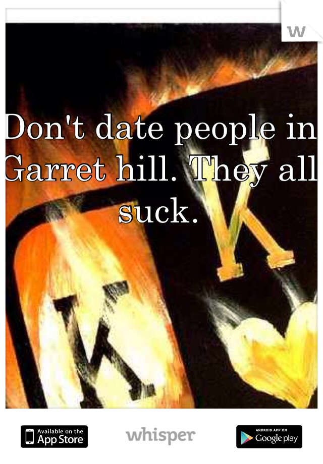 Don't date people in Garret hill. They all suck. 