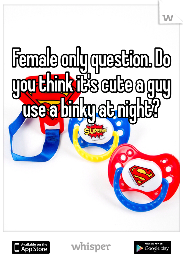 Female only question. Do you think it's cute a guy use a binky at night? 