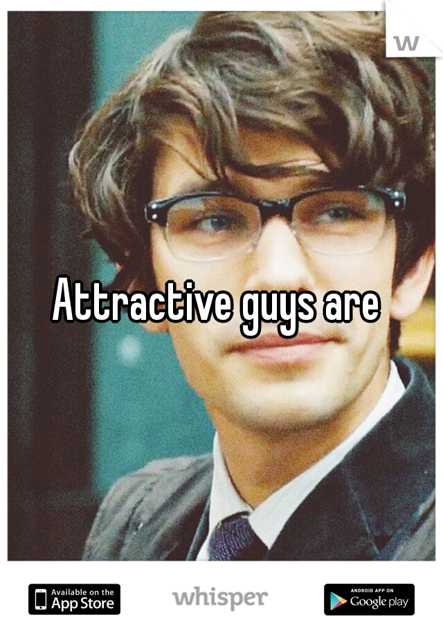Attractive guys are 