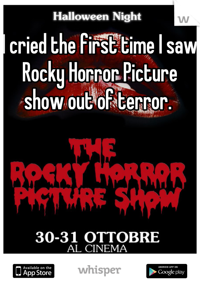 I cried the first time I saw Rocky Horror Picture show out of terror. 