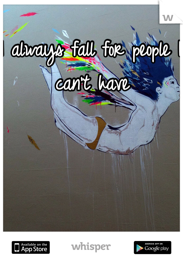 I always fall for people I can't have