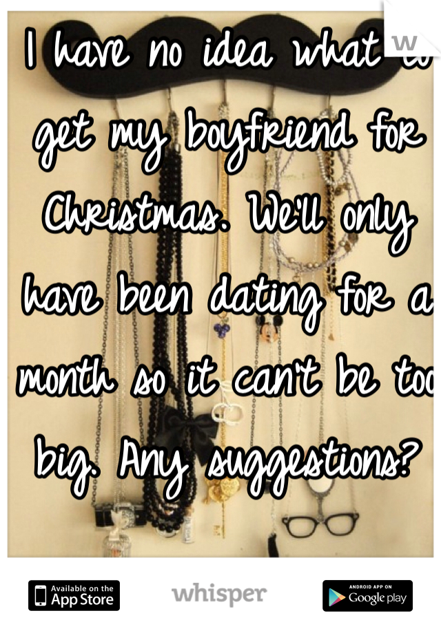 I have no idea what to get my boyfriend for Christmas. We'll only have been dating for a month so it can't be too big. Any suggestions?