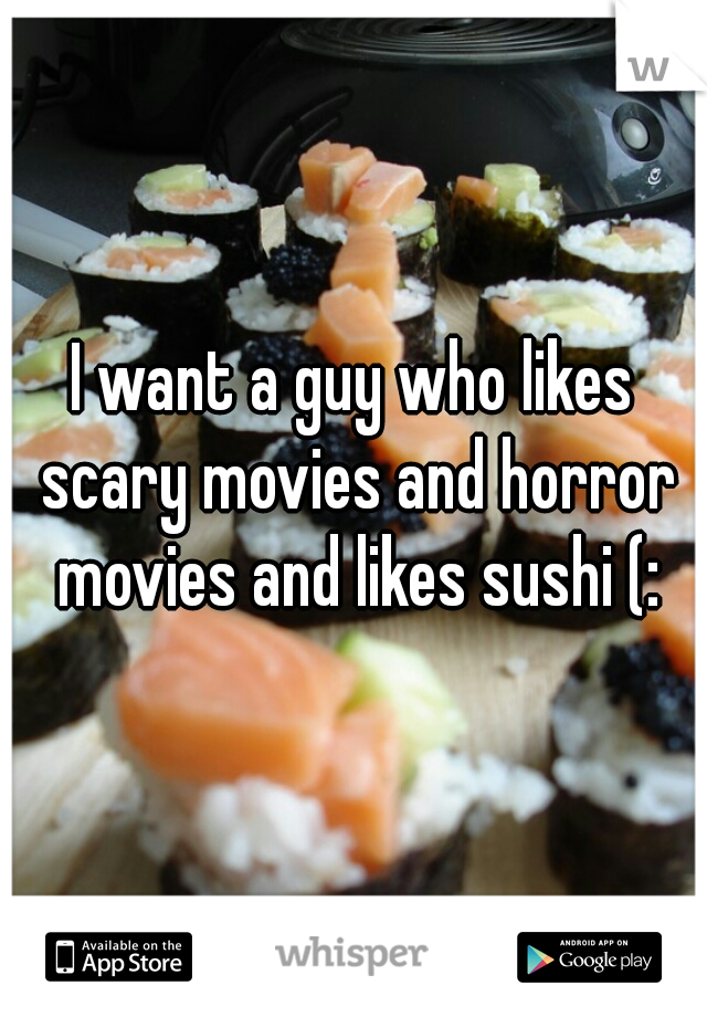 I want a guy who likes scary movies and horror movies and likes sushi (: