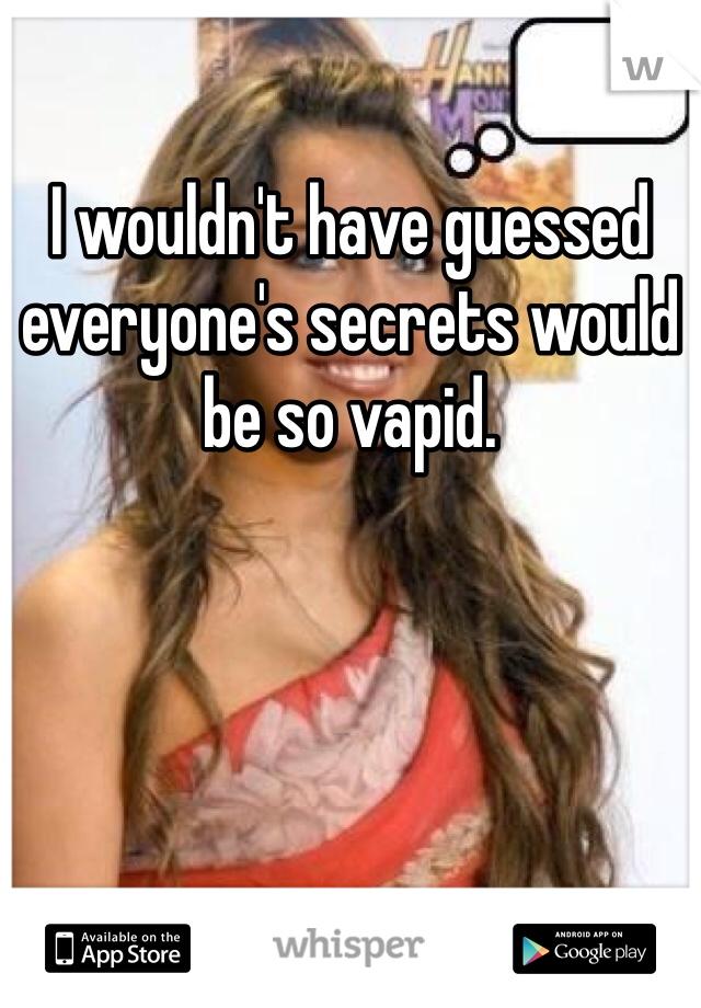 I wouldn't have guessed everyone's secrets would be so vapid.
