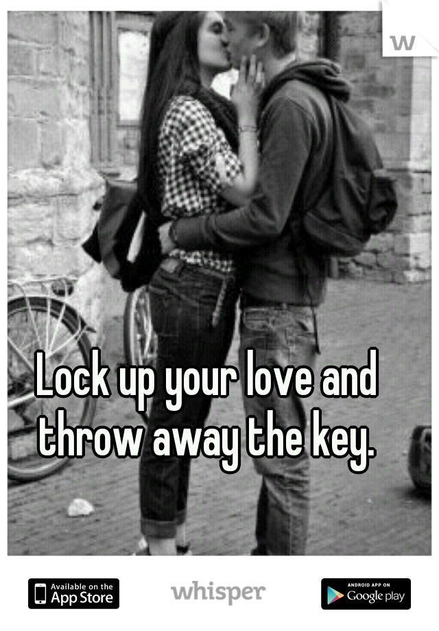Lock up your love and throw away the key. 