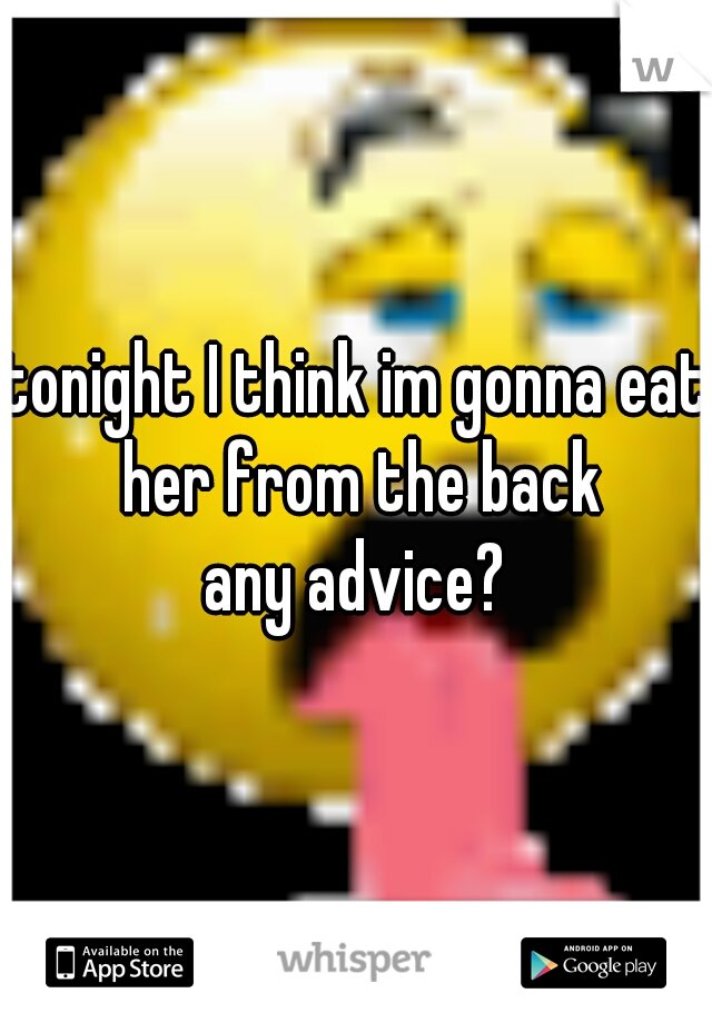 tonight I think im gonna eat her from the back
any advice?