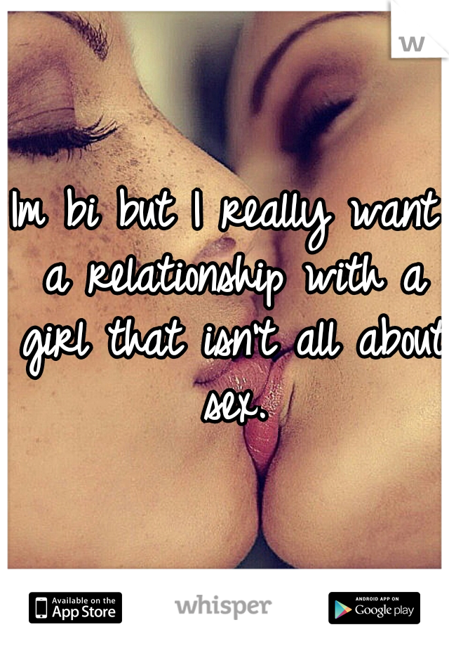 Im bi but I really want a relationship with a girl that isn't all about sex.