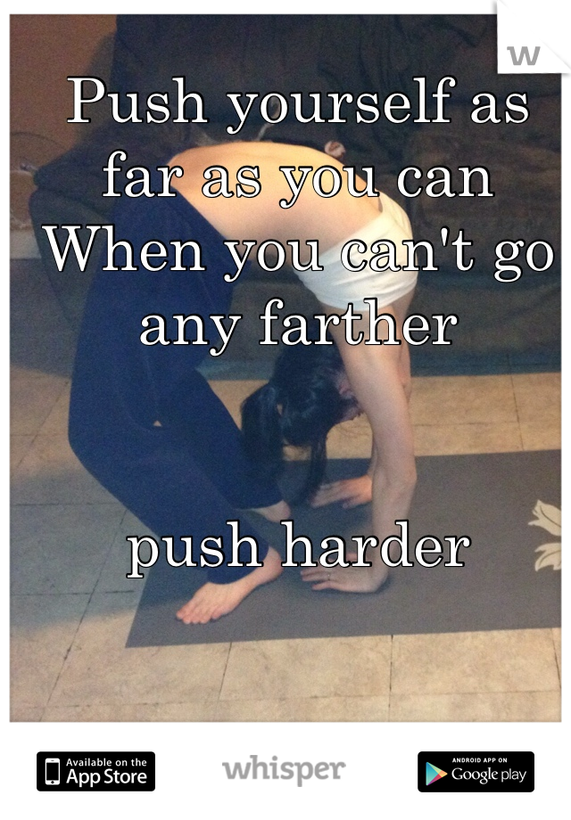 Push yourself as far as you can 
When you can't go any farther 


push harder 