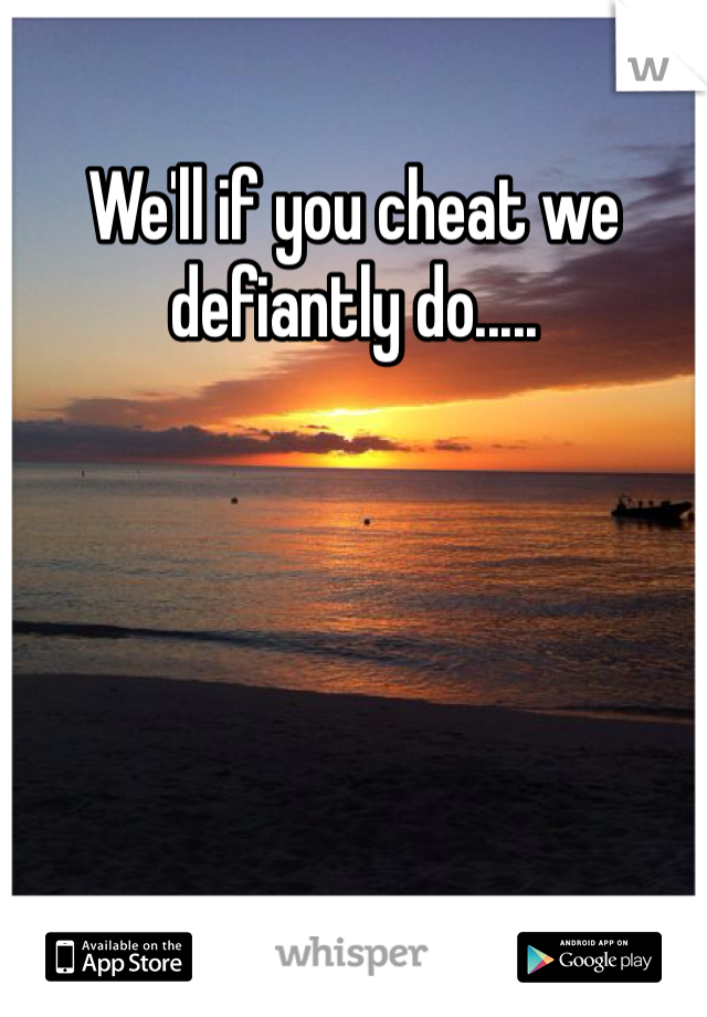 We'll if you cheat we defiantly do.....