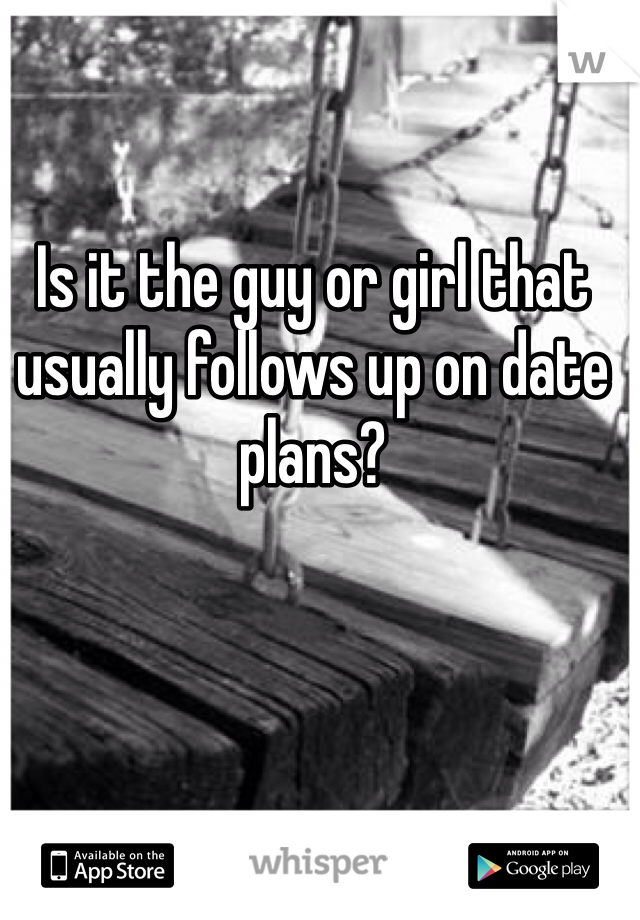 Is it the guy or girl that usually follows up on date plans? 