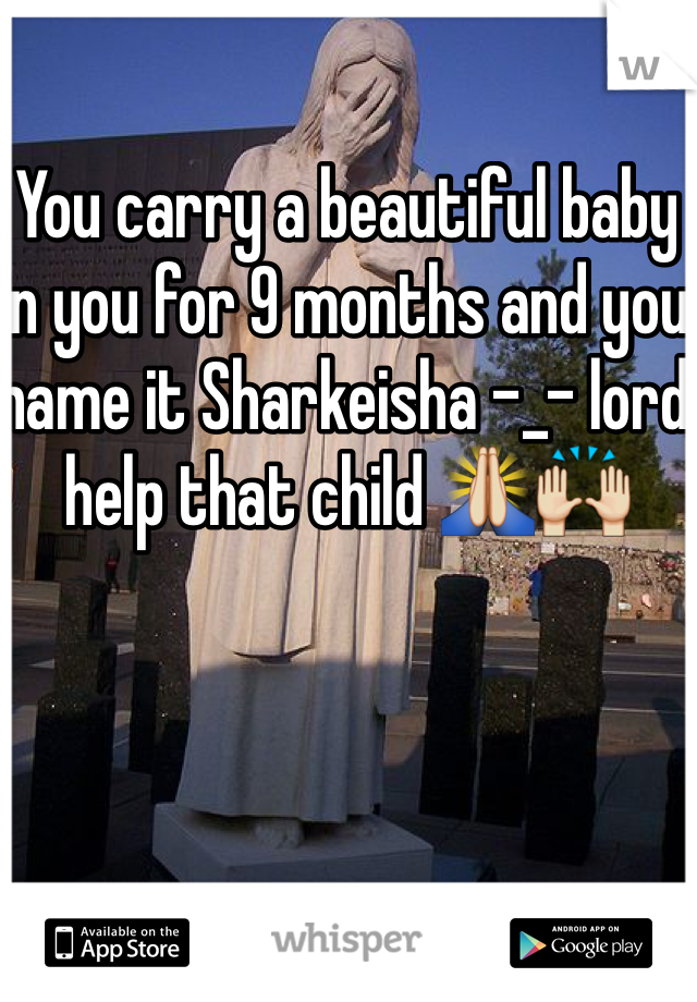 You carry a beautiful baby in you for 9 months and you name it Sharkeisha -_- lord help that child ðŸ™�ðŸ™Œ