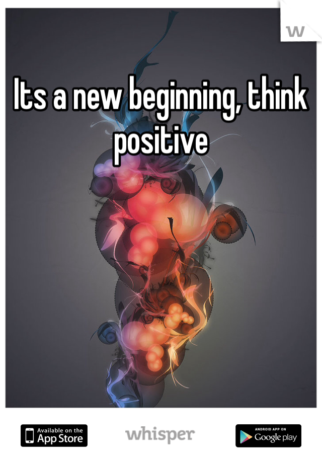 Its a new beginning, think positive 