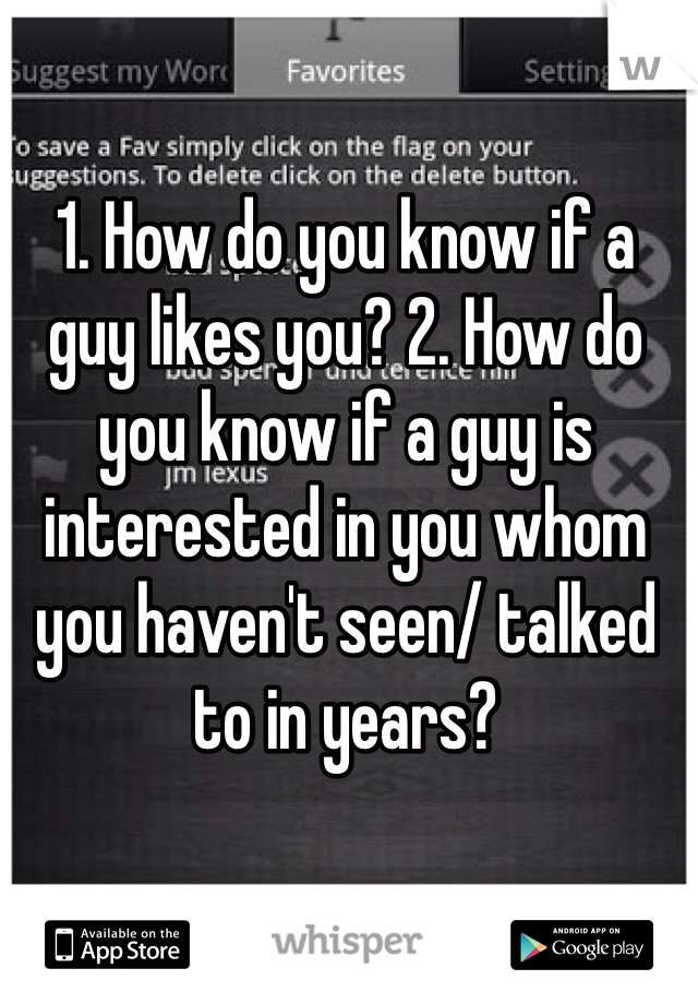 1. How do you know if a guy likes you? 2. How do you know if a guy is interested in you whom you haven't seen/ talked to in years?