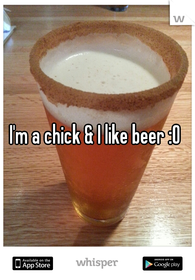 I'm a chick & I like beer :O 