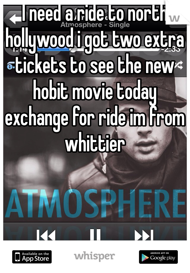 I need a ride to north hollywood i got two extra tickets to see the new hobit movie today exchange for ride im from whittier