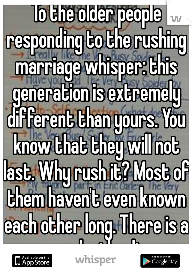 To the older people responding to the rushing marriage whisper: this generation is extremely different than yours. You know that they will not last. Why rush it? Most of them haven't even known each other long. There is a reason why the divorce rate is higher now. Just saying.