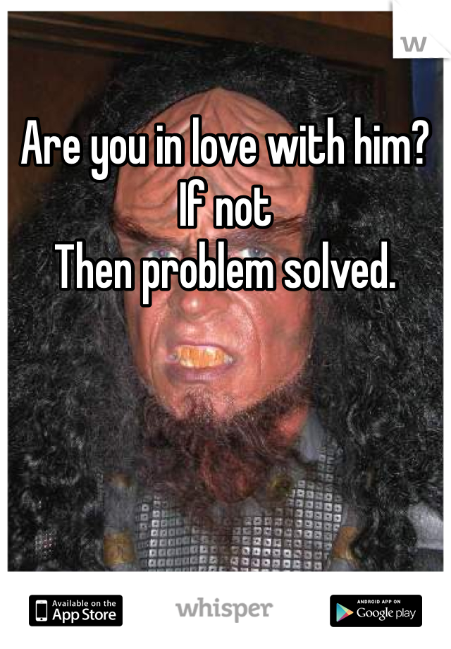 Are you in love with him? 
If not 
Then problem solved. 