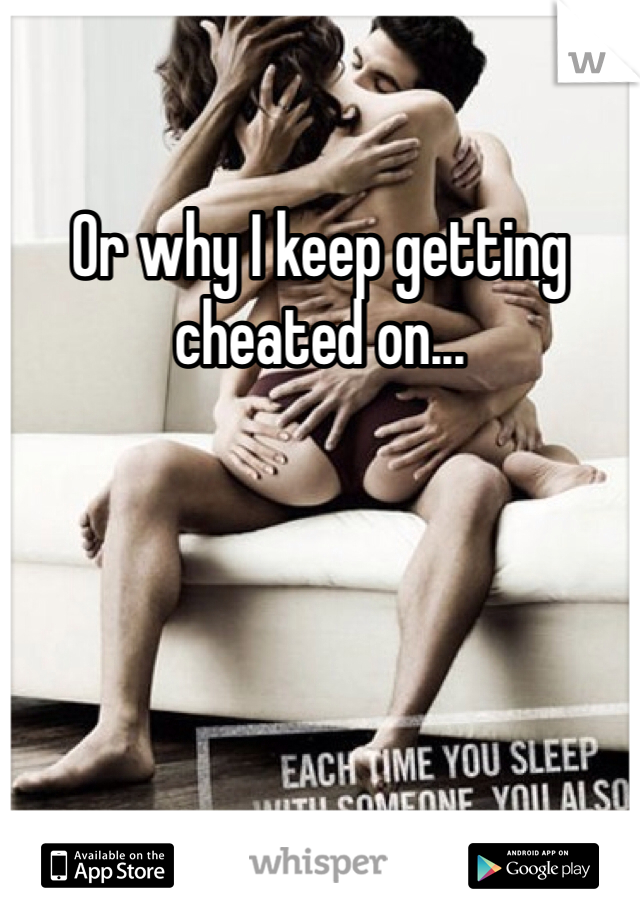 Or why I keep getting cheated on... 