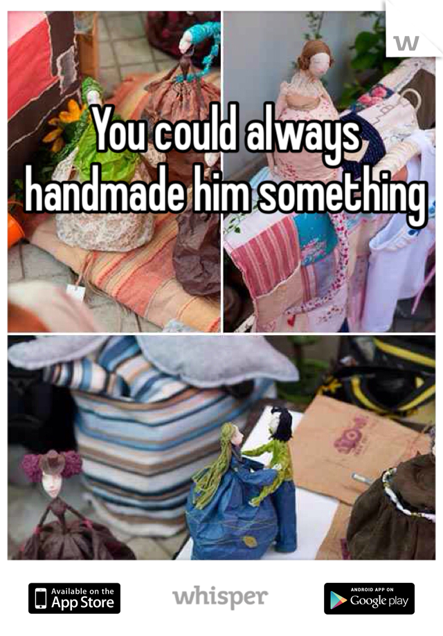 You could always handmade him something 