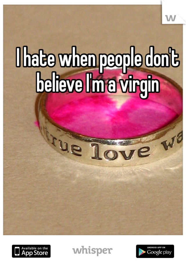 I hate when people don't believe I'm a virgin  