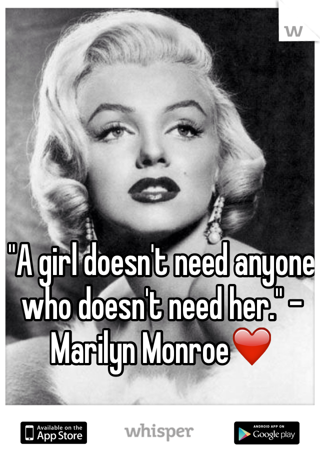 "A girl doesn't need anyone who doesn't need her." - Marilyn Monroe❤️