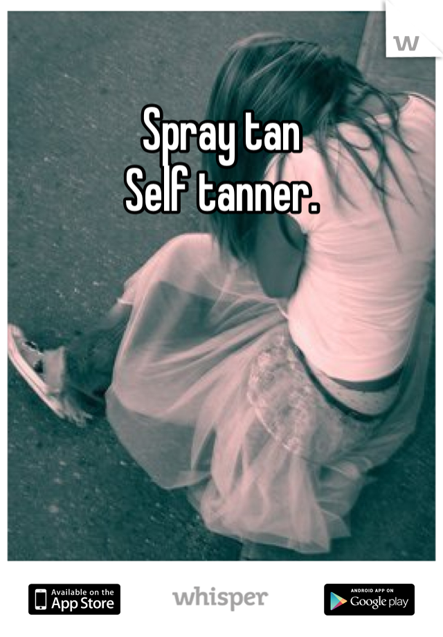Spray tan
Self tanner. 