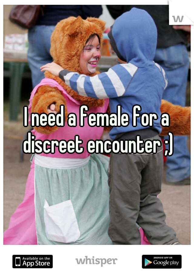 I need a female for a discreet encounter ;)