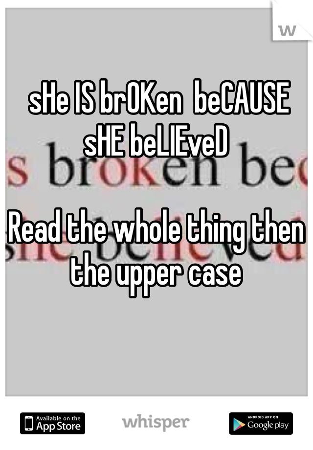  sHe IS brOKen  beCAUSE
sHE beLIEveD 

Read the whole thing then the upper case 
