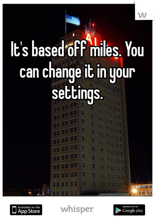 It's based off miles. You can change it in your settings.