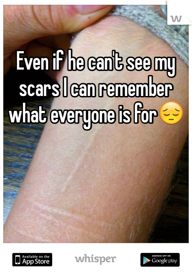Even if he can't see my scars I can remember what everyone is for😔