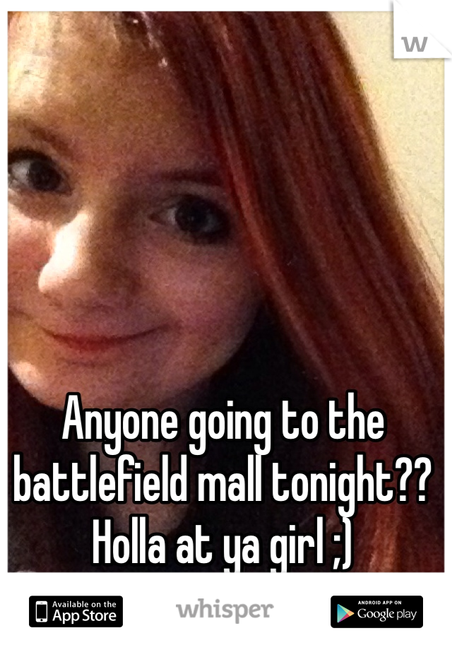 Anyone going to the battlefield mall tonight?? Holla at ya girl ;)